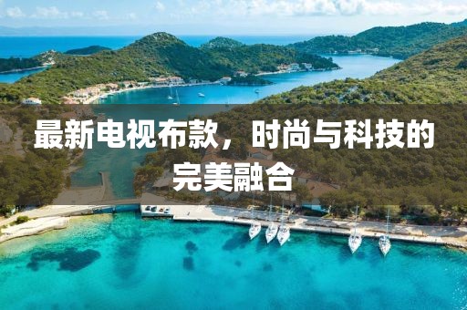 最新电视布款，时尚与科技的完美融合