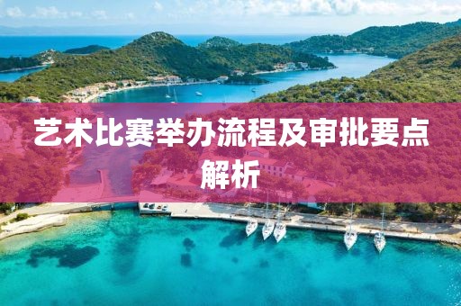 艺术比赛举办流程及审批要点解析