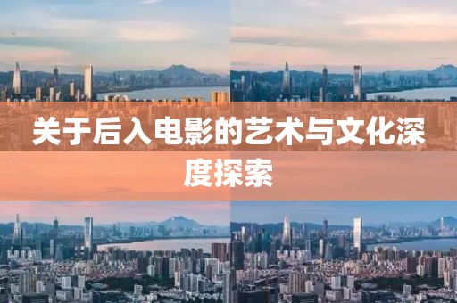 关于后入电影的艺术与文化深度探索