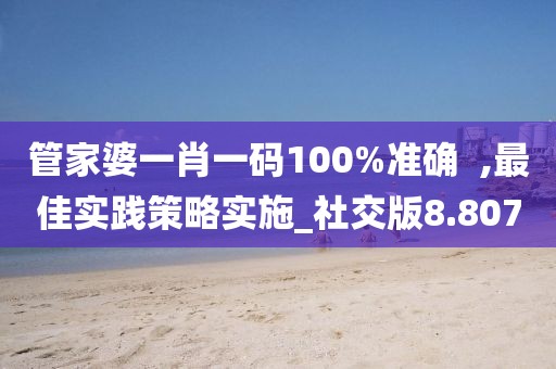 管家婆一肖一码100%准确  ,最佳实践策略实施_社交版8.807