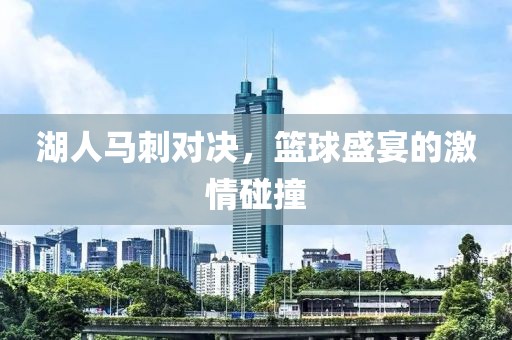 湖人马刺对决，篮球盛宴的激情碰撞