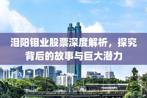 泪阳钼业股票深度解析，探究背后的故事与巨大潜力