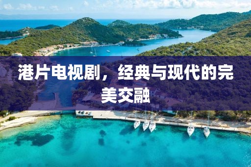 港片电视剧，经典与现代的完美交融