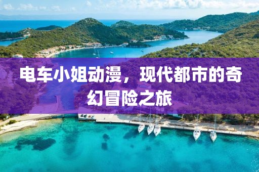 电车小姐动漫，现代都市的奇幻冒险之旅