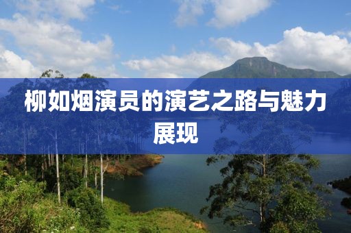 柳如烟演员的演艺之路与魅力展现