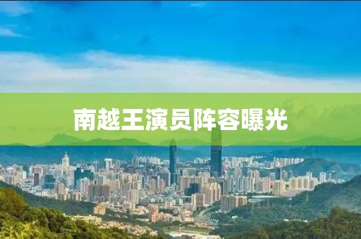 南越王演员阵容曝光
