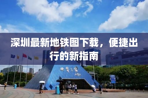 深圳最新地铁图下载，便捷出行的新指南