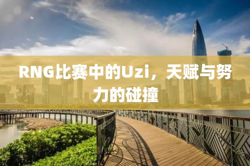 RNG比赛中的Uzi，天赋与努力的碰撞
