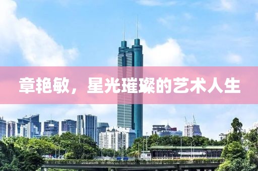 章艳敏，星光璀璨的艺术人生