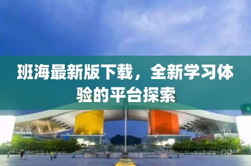 班海最新版下载，全新学习体验的平台探索