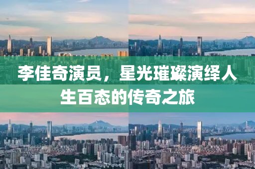 李佳奇演员，星光璀璨演绎人生百态的传奇之旅