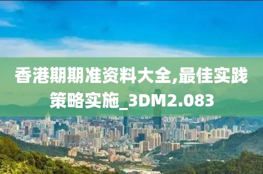 香港期期准资料大全,最佳实践策略实施_3DM2.083