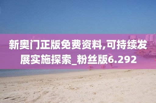 新奥门正版免费资料,可持续发展实施探索_粉丝版6.292