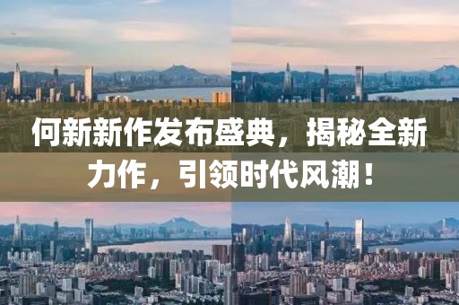 何新新作发布盛典，揭秘全新力作，引领时代风潮！