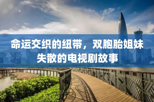 命运交织的纽带，双胞胎姐妹失散的电视剧故事