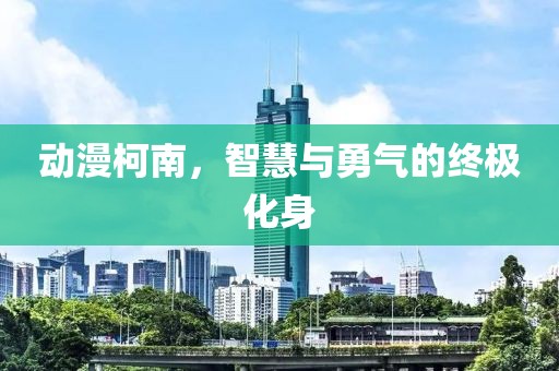 动漫柯南，智慧与勇气的终极化身
