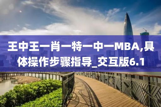 王中王一肖一特一中一MBA,具体操作步骤指导_交互版6.1