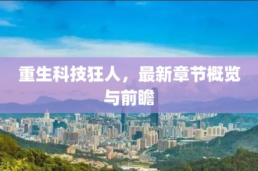 重生科技狂人，最新章节概览与前瞻