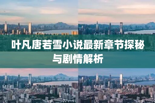 叶凡唐若雪小说最新章节探秘与剧情解析