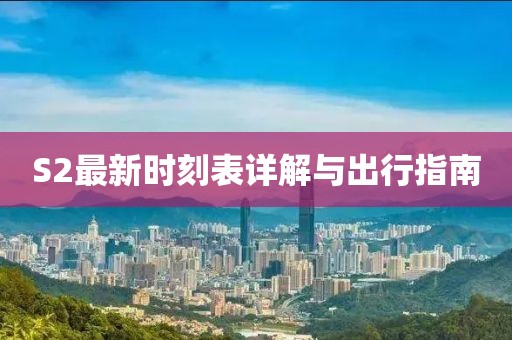 S2最新时刻表详解与出行指南