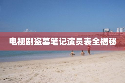 电视剧盗墓笔记演员表全揭秘