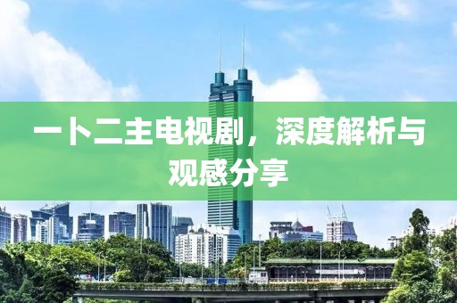 一卜二主电视剧，深度解析与观感分享