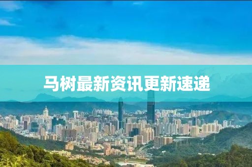 马树最新资讯更新速递