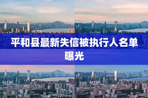 平和县最新失信被执行人名单曝光