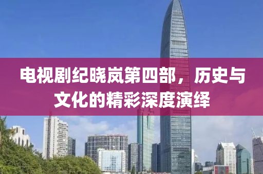 电视剧纪晓岚第四部，历史与文化的精彩深度演绎