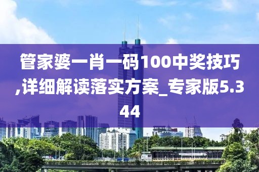 管家婆一肖一码100中奖技巧,详细解读落实方案_专家版5.344