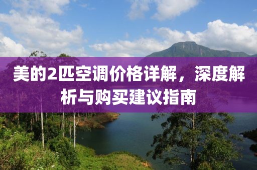 美的2匹空调价格详解，深度解析与购买建议指南