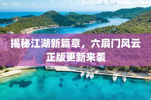 揭秘江湖新篇章，六扇门风云正版更新来袭