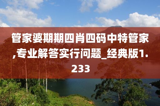 管家婆期期四肖四码中特管家,专业解答实行问题_经典版1.233