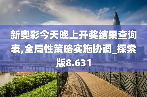 新奥彩今天晚上开奖结果查询表,全局性策略实施协调_探索版8.631
