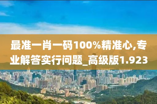 最准一肖一码100%精准心,专业解答实行问题_高级版1.923