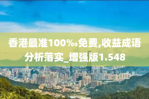 香港最准100‰免费,收益成语分析落实_增强版1.548