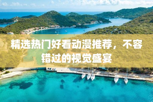 精选热门好看动漫推荐，不容错过的视觉盛宴