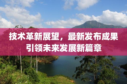 技术革新展望，最新发布成果引领未来发展新篇章