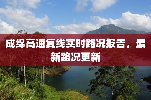 成绵高速复线实时路况报告，最新路况更新