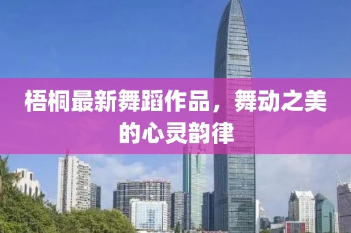 梧桐最新舞蹈作品，舞动之美的心灵韵律