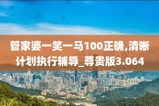 管家婆一笑一马100正确,清晰计划执行辅导_尊贵版3.064
