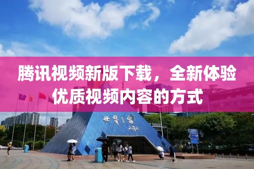 腾讯视频新版下载，全新体验优质视频内容的方式