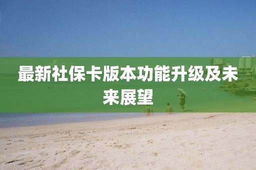 最新社保卡版本功能升级及未来展望