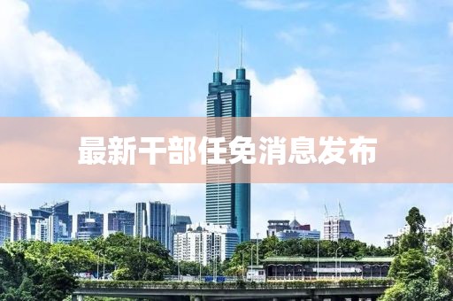 最新干部任免消息发布