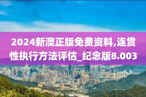 2024新澳正版免费资料,连贯性执行方法评估_纪念版8.003