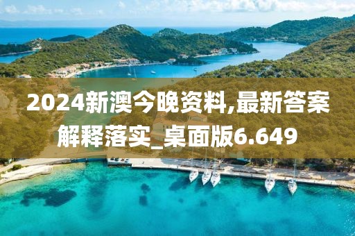 2024新澳今晚资料,最新答案解释落实_桌面版6.649