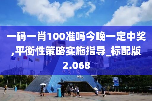 一码一肖100准吗今晚一定中奖,平衡性策略实施指导_标配版2.068