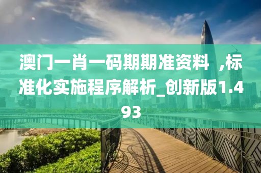 澳门一肖一码期期准资料  ,标准化实施程序解析_创新版1.493