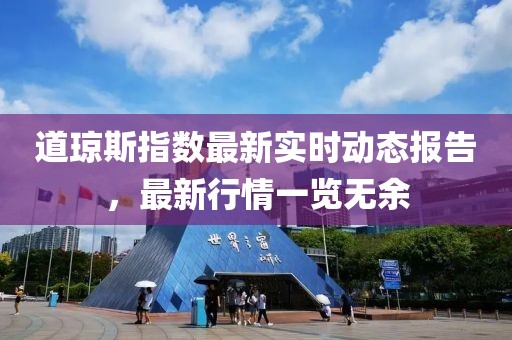 道琼斯指数最新实时动态报告，最新行情一览无余
