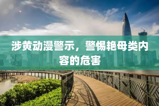 涉黄动漫警示，警惕艳母类内容的危害